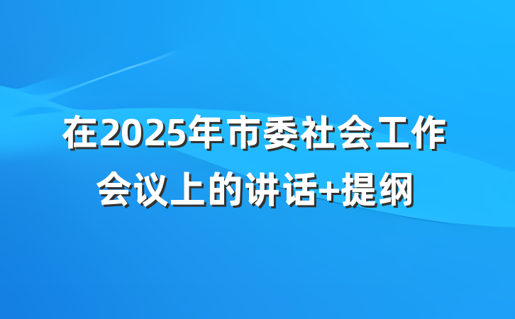 在2025年市委社会工作会议上的讲话 提纲