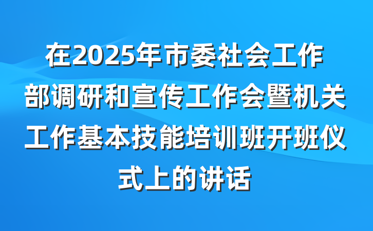 在2025年市委社会工作部调研和宣传工作会暨机关工作基本技能培训班开班仪式上的讲话