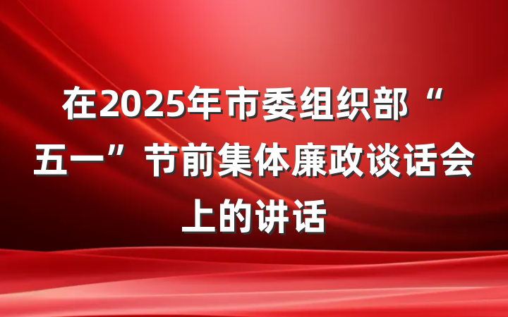 在2025年市委组织部“五一”节前集体廉政谈话会上的讲话