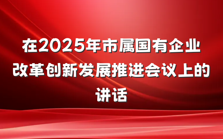 在2025年市属国有企业改革创新发展推进会议上的讲话