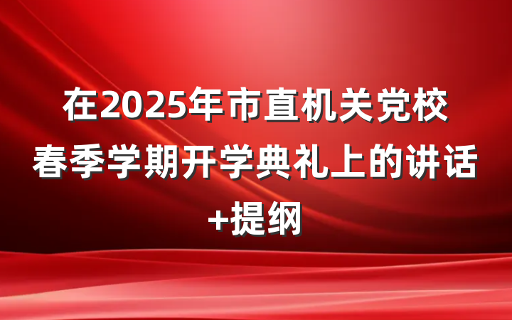 在2025年市直机关党校春季学期开学典礼上的讲话 提纲