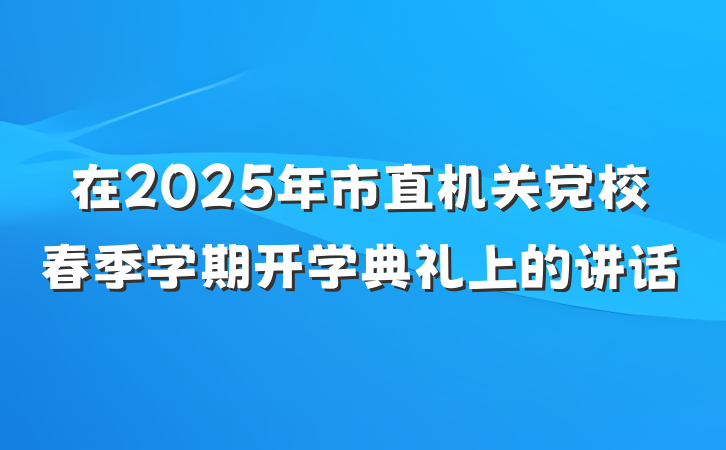 在2025年市直机关党校春季学期开学典礼上的讲话