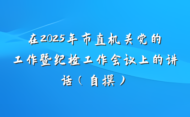 在2025年市直机关党的工作暨纪检工作会议上的讲话（自撰）