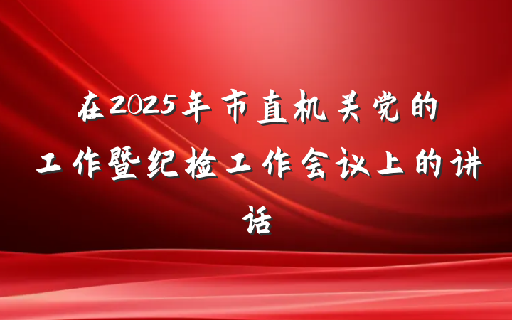 在2025年市直机关党的工作暨纪检工作会议上的讲话