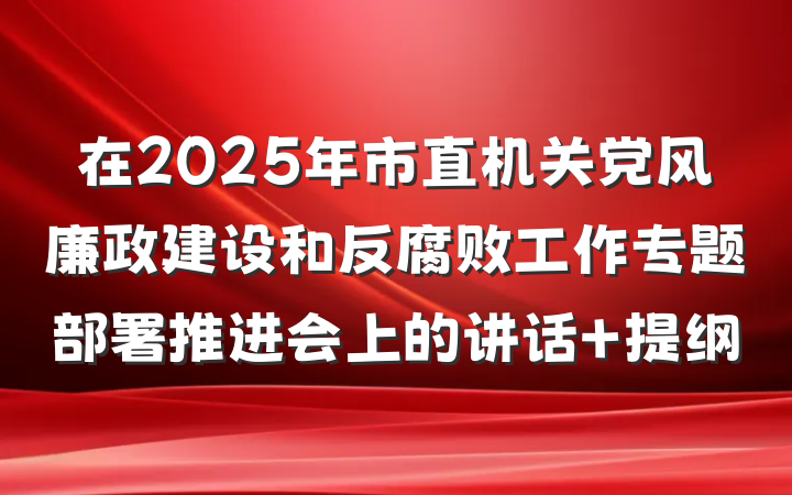 在2025年市直机关党风廉政建设和反腐败工作专题部署推进会上的讲话 提纲