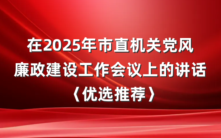 在2025年市直机关党风廉政建设工作会议上的讲话〈优选推荐〉