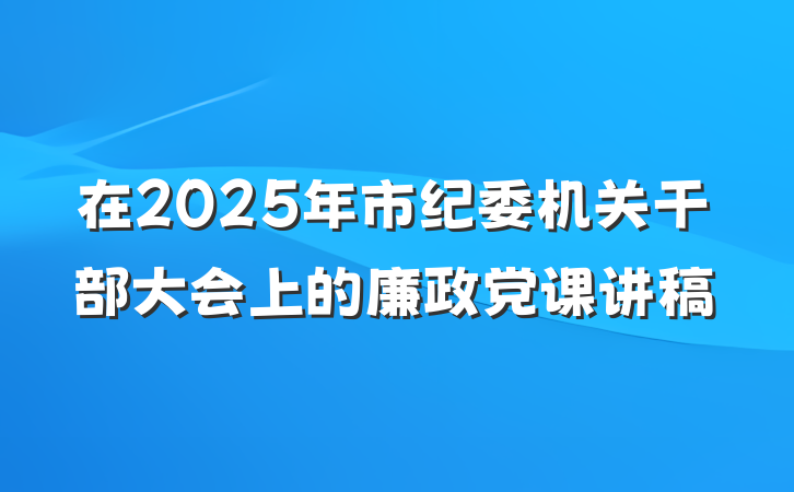 在2025年市纪委机关干部大会上的廉政党课讲稿