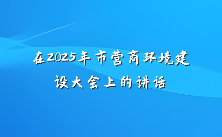 在2025年市营商环境建设大会上的讲话