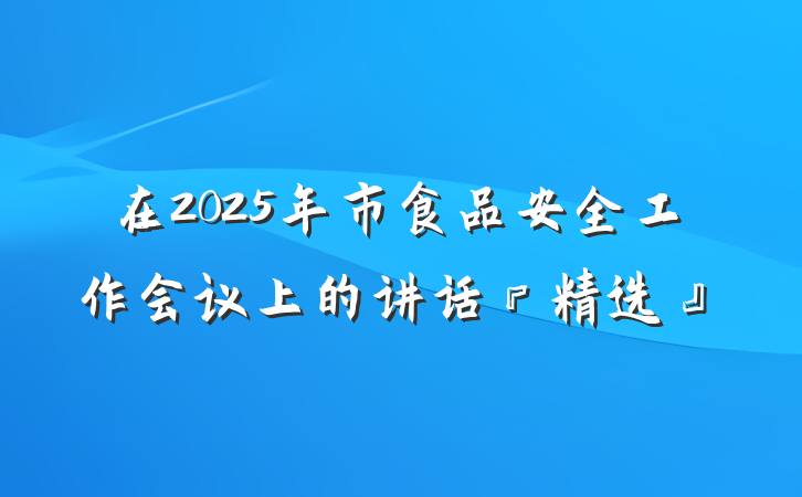 在2025年市食品安全工作会议上的讲话『精选』