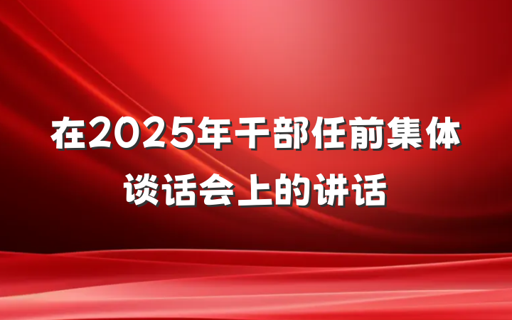 在2025年干部任前集体谈话会上的讲话