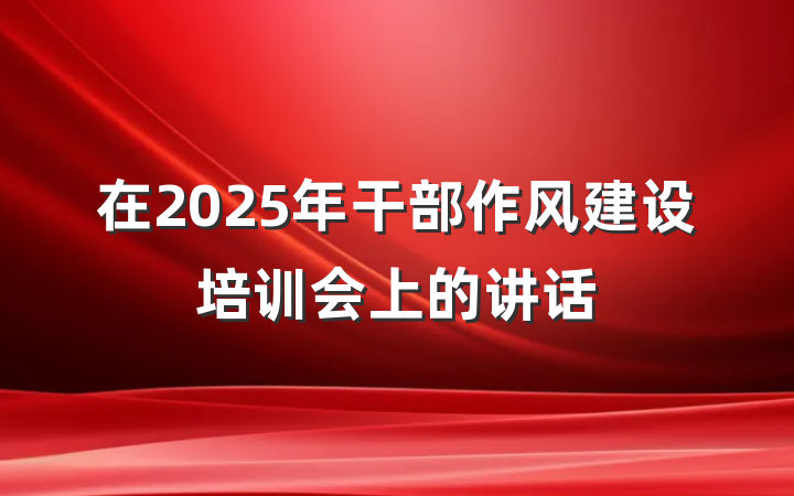 在2025年干部作风建设培训会上的讲话