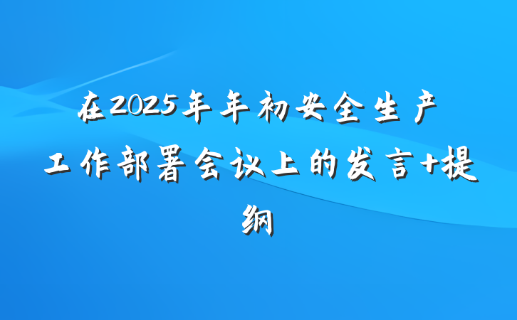 在2025年年初安全生产工作部署会议上的发言 提纲