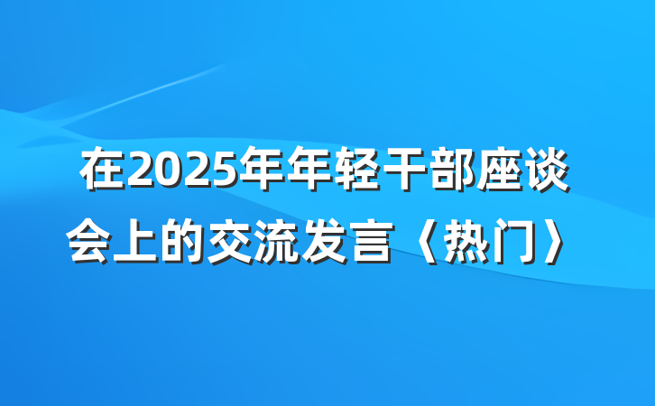 在2025年年轻干部座谈会上的交流发言〈热门〉