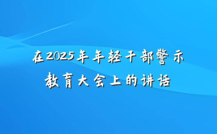 在2025年年轻干部警示教育大会上的讲话