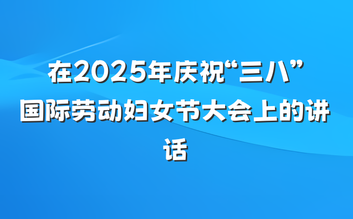 在2025年庆祝“三八”国际劳动妇女节大会上的讲话