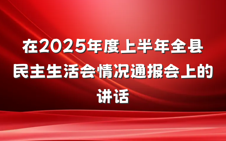 在2025年度上半年全县民主生活会情况通报会上的讲话