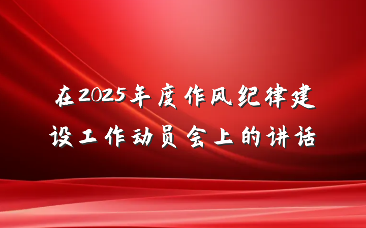 在2025年度作风纪律建设工作动员会上的讲话