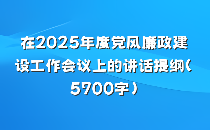 在2025年度党风廉政建设工作会议上的讲话提纲（5700字）