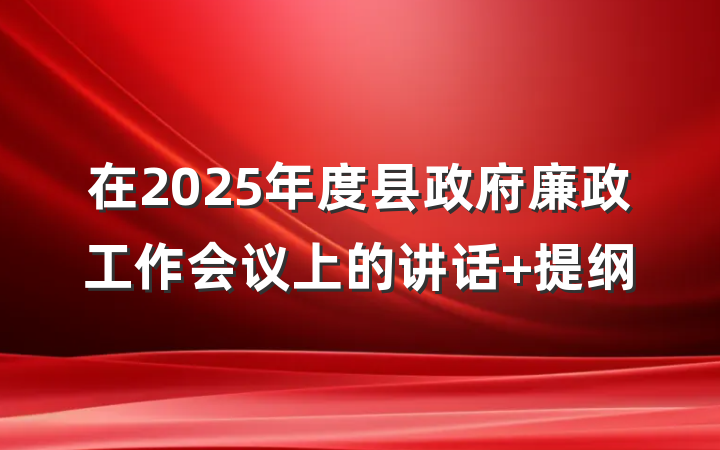在2025年度县政府廉政工作会议上的讲话 提纲