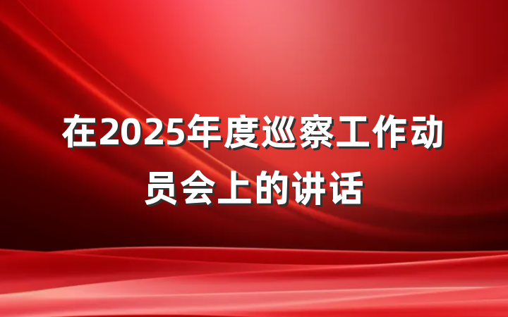 在2025年度巡察工作动员会上的讲话