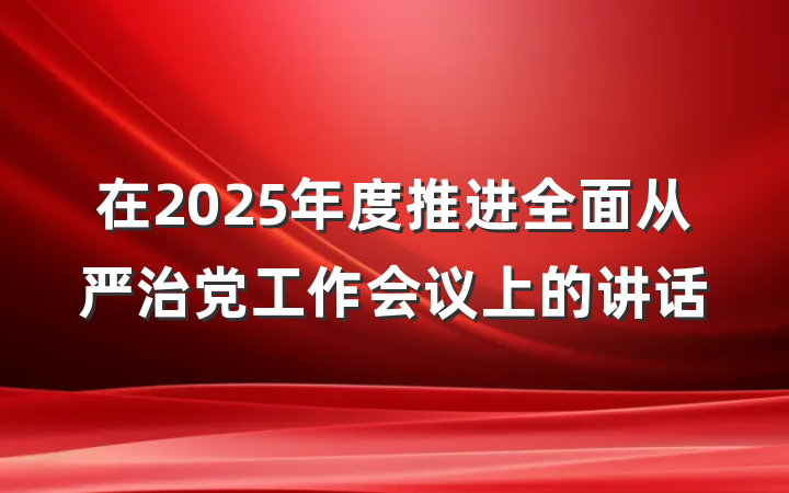 在2025年度推进全面从严治党工作会议上的讲话