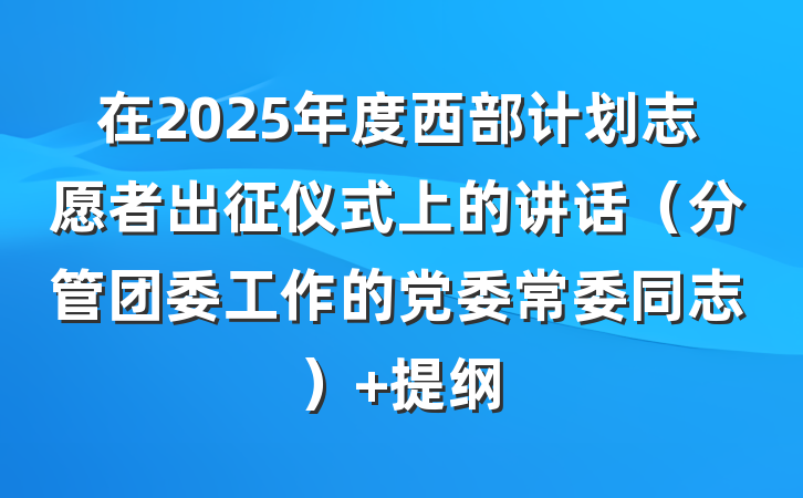 在2025年度西部计划志愿者出征仪式上的讲话（分管团委工作的党委常委同志） 提纲