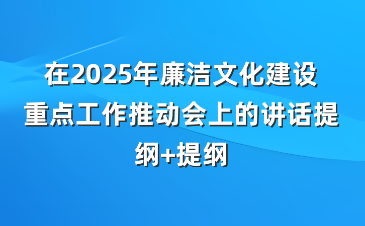 在2025年廉洁文化建设重点工作推动会上的讲话提纲 提纲