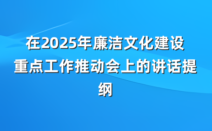 在2025年廉洁文化建设重点工作推动会上的讲话提纲