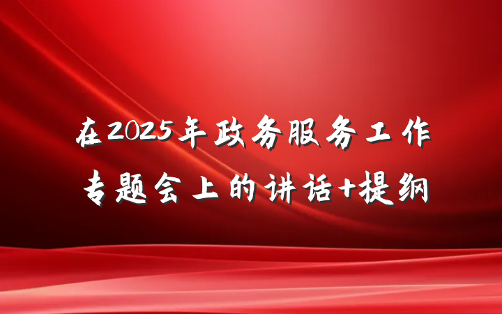 在2025年政务服务工作专题会上的讲话 提纲