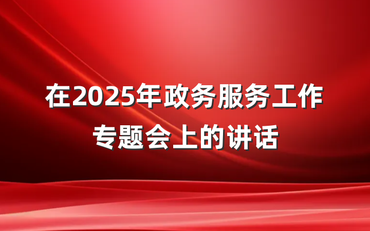 在2025年政务服务工作专题会上的讲话