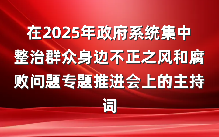 在2025年政府系统集中整治群众身边不正之风和腐败问题专题推进会上的主持词