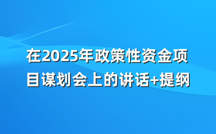 在2025年政策性资金项目谋划会上的讲话 提纲
