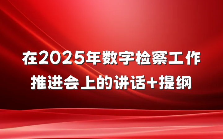 在2025年数字检察工作推进会上的讲话 提纲