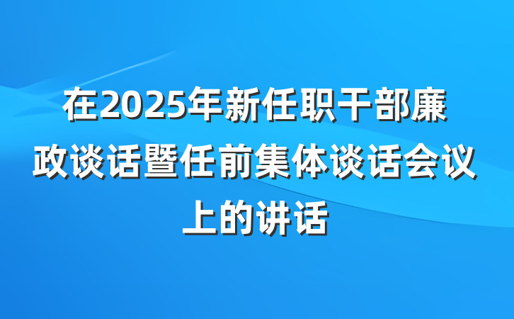 在2025年新任职干部廉政谈话暨任前集体谈话会议上的讲话