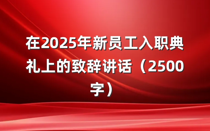 在2025年新员工入职典礼上的致辞讲话（2500字）