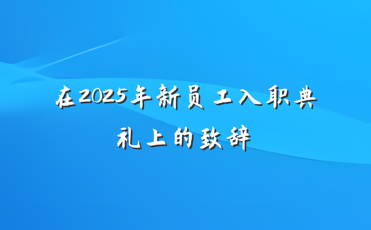 在2025年新员工入职典礼上的致辞