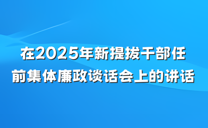 在2025年新提拔干部任前集体廉政谈话会上的讲话