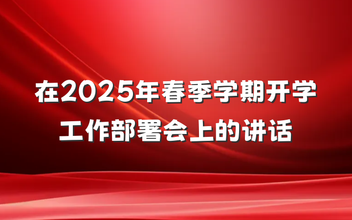 在2025年春季学期开学工作部署会上的讲话