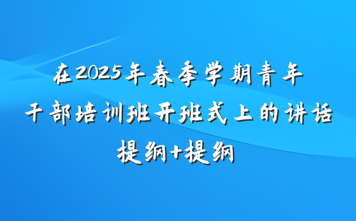 在2025年春季学期青年干部培训班开班式上的讲话提纲 提纲