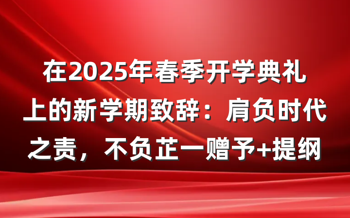 在2025年春季开学典礼上的新学期致辞：肩负时代之责，不负芷一赠予 提纲