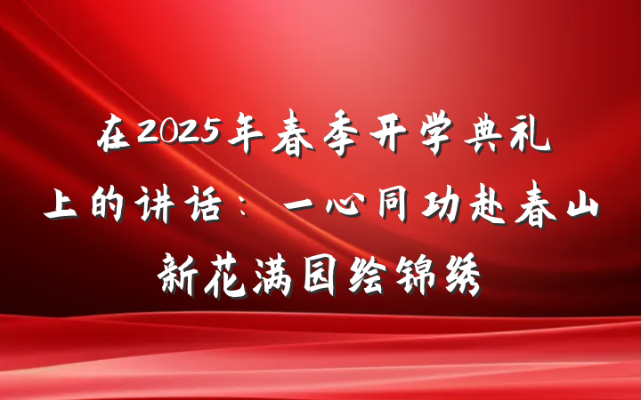 在2025年春季开学典礼上的讲话:一心同功赴春山新花满园绘锦绣