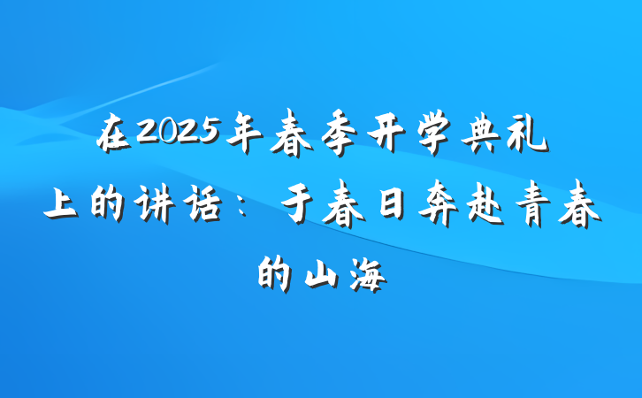 在2025年春季开学典礼上的讲话：于春日奔赴青春的山海