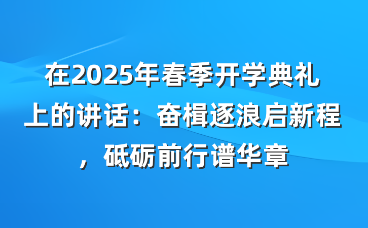 在2025年春季开学典礼上的讲话：奋楫逐浪启新程，砥砺前行谱华章