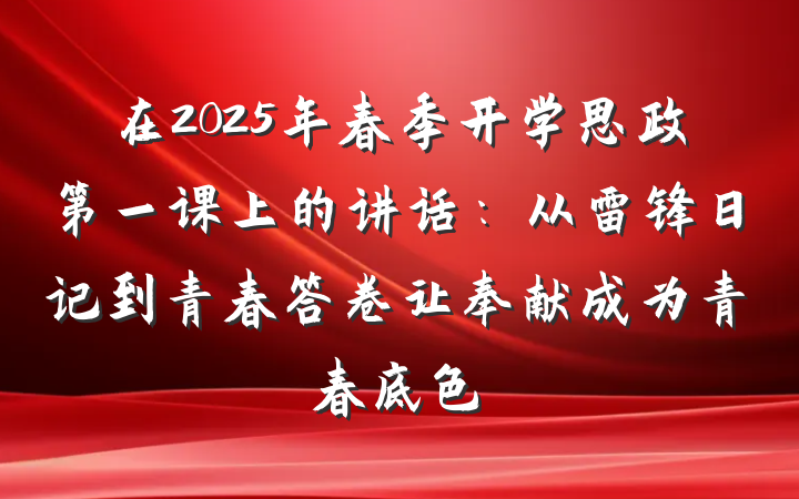 在2025年春季开学思政第一课上的讲话：从雷锋日记到青春答卷让奉献成为青春底色
