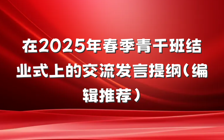 在2025年春季青干班结业式上的交流发言提纲（编辑推荐）