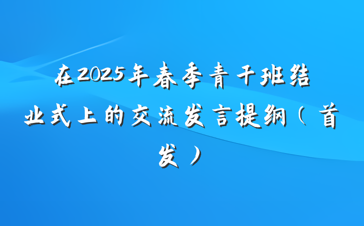 在2025年春季青干班结业式上的交流发言提纲（首发）