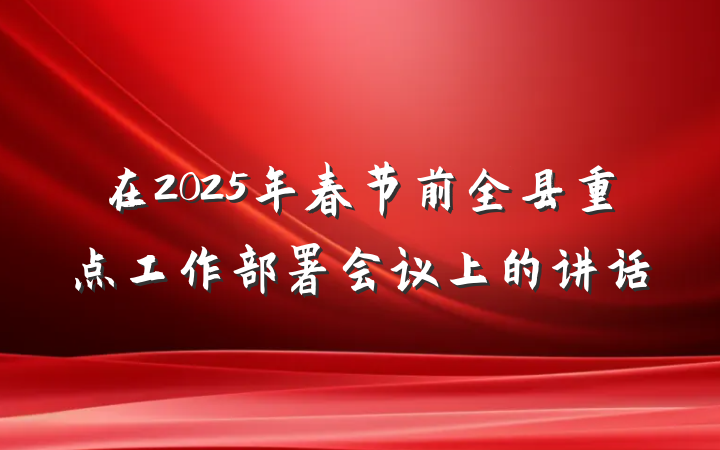 在2025年春节前全县重点工作部署会议上的讲话