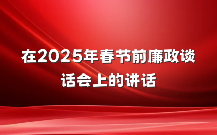 在2025年春节前廉政谈话会上的讲话