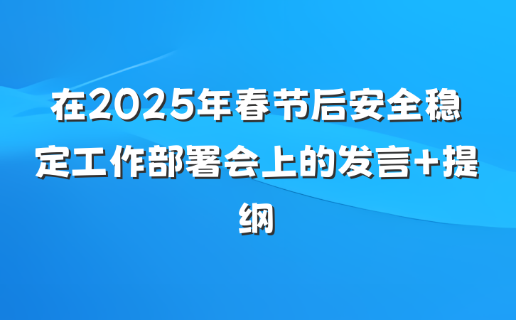 在2025年春节后安全稳定工作部署会上的发言 提纲