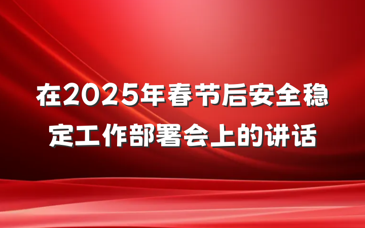 在2025年春节后安全稳定工作部署会上的讲话